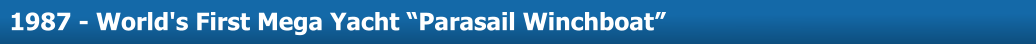 About Us  1987 - World's First Mega Yacht “Parasail Winchboat”