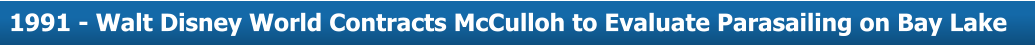 About Us  1991 - Walt Disney World Contracts McCulloh to Evaluate Parasailing on Bay Lake