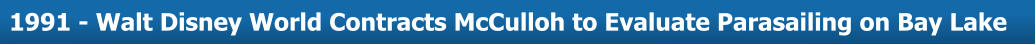 About Us  1991 - Walt Disney World Contracts McCulloh to Evaluate Parasailing on Bay Lake